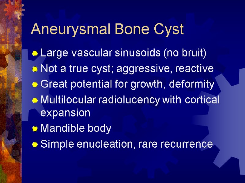 Aneurysmal Bone Cyst Large vascular sinusoids (no bruit) Not a true cyst; aggressive, reactive